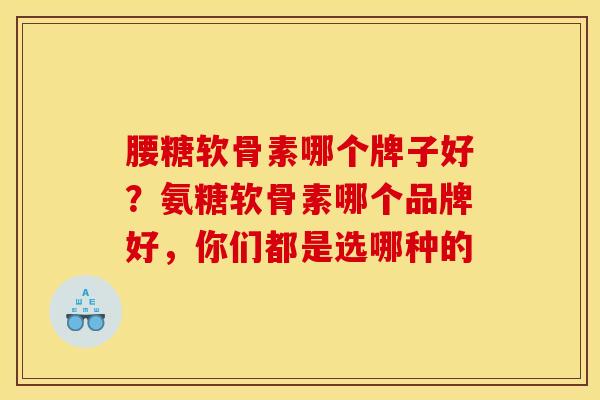 腰糖软骨素哪个牌子好？氨糖软骨素哪个品牌好，你们都是选哪种的