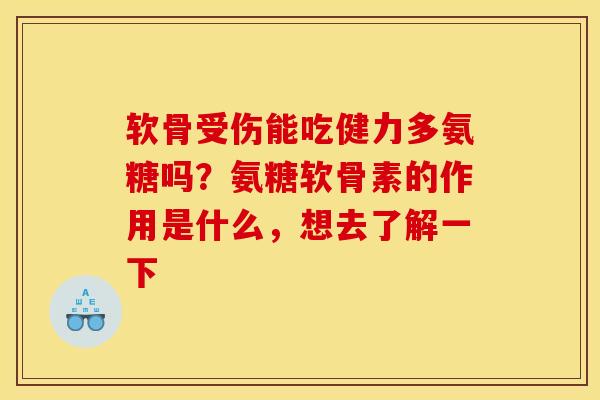 软骨受伤能吃健力多氨糖吗？氨糖软骨素的作用是什么，想去了解一下