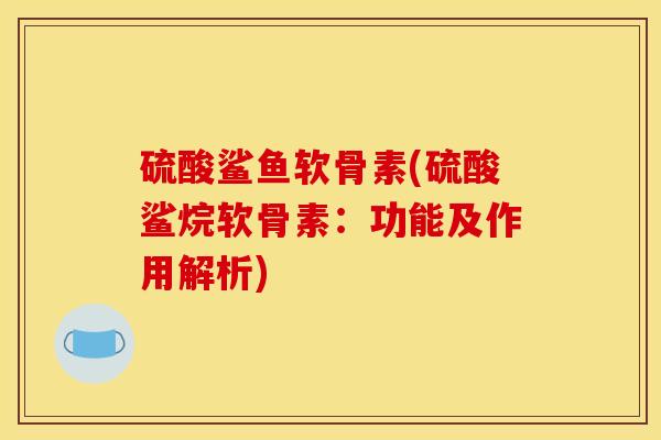 硫酸鲨鱼软骨素(硫酸鲨烷软骨素：功能及作用解析)