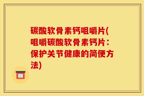 碳酸软骨素钙咀嚼片(咀嚼碳酸软骨素钙片：保护关节健康的简便方法)
