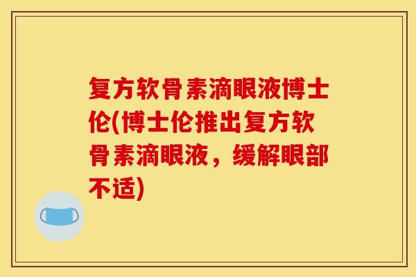 复方软骨素滴眼液博士伦(博士伦推出复方软骨素滴眼液，缓解眼部不适)