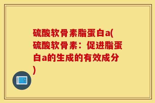 硫酸软骨素脂蛋白a(硫酸软骨素：促进脂蛋白a的生成的有效成分)