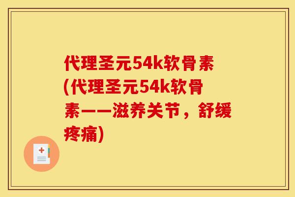 代理圣元54k软骨素(代理圣元54k软骨素——滋养关节，舒缓疼痛)