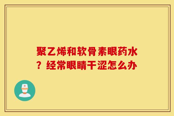 聚乙烯和软骨素眼药水？经常眼睛干涩怎么办