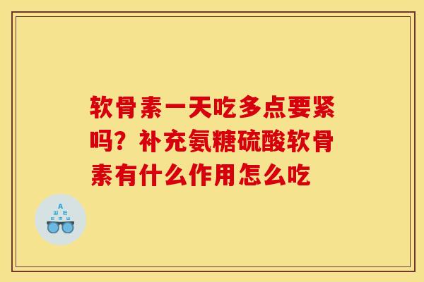 软骨素一天吃多点要紧吗？补充氨糖硫酸软骨素有什么作用怎么吃