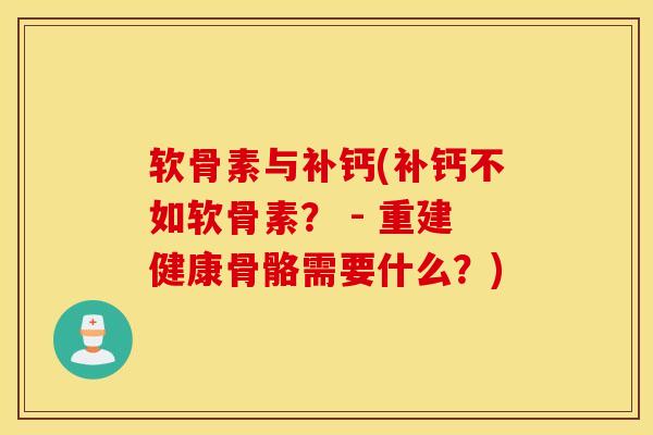 软骨素与补钙(补钙不如软骨素？ - 重建健康骨骼需要什么？)
