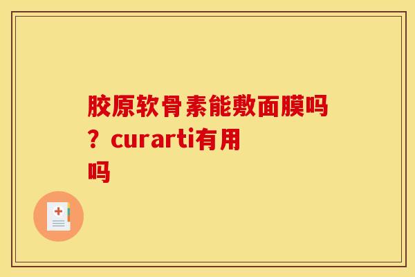 胶原软骨素能敷面膜吗？curarti有用吗