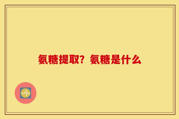 氨糖提取？氨糖是什么