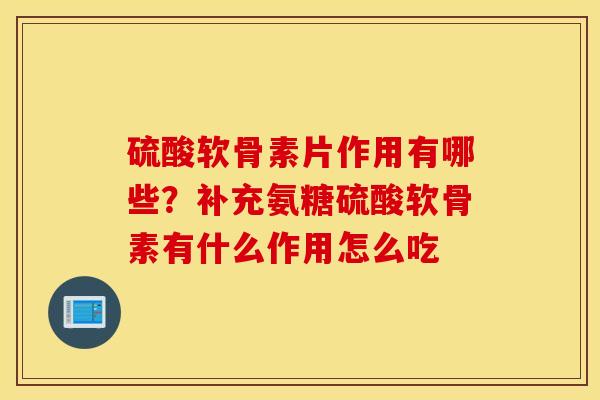 硫酸软骨素片作用有哪些？补充氨糖硫酸软骨素有什么作用怎么吃