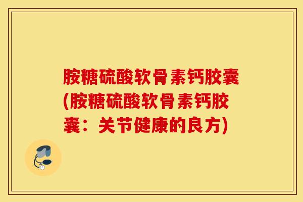 胺糖硫酸软骨素钙胶囊(胺糖硫酸软骨素钙胶囊：关节健康的良方)