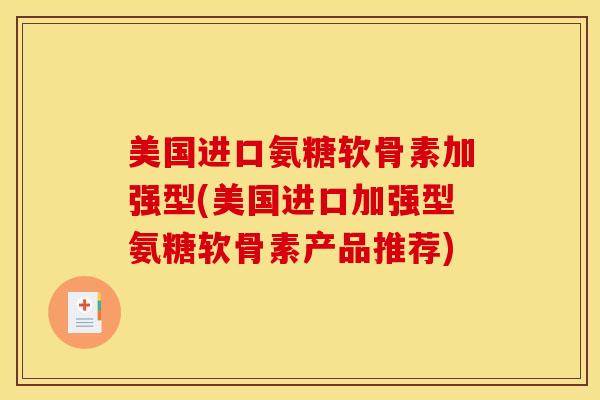 美国进口氨糖软骨素加强型(美国进口加强型氨糖软骨素产品推荐)