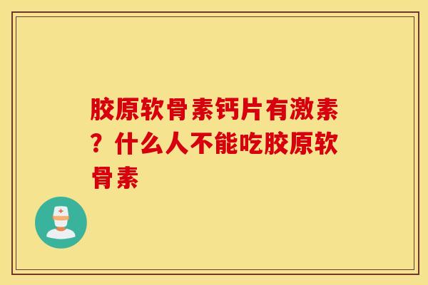 胶原软骨素钙片有激素？什么人不能吃胶原软骨素