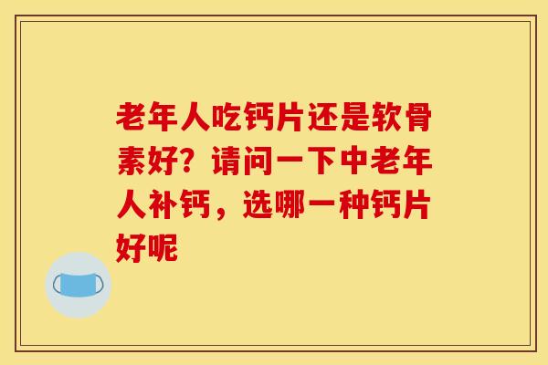 老年人吃钙片还是软骨素好？请问一下中老年人补钙，选哪一种钙片好呢