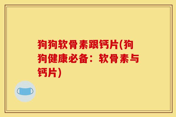 狗狗软骨素跟钙片(狗狗健康必备：软骨素与钙片)