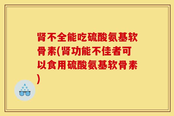 肾不全能吃硫酸氨基软骨素(肾功能不佳者可以食用硫酸氨基软骨素)