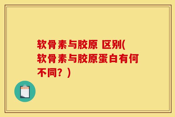 软骨素与胶原 区别(软骨素与胶原蛋白有何不同？)