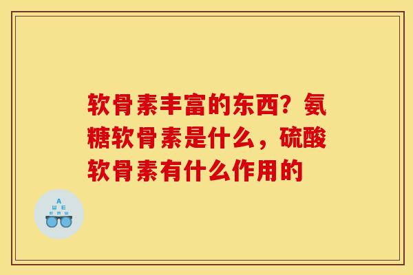 软骨素丰富的东西?氨糖软骨素是什么,硫酸软骨素有什么作用的 软骨素丰富的东西?氨糖软骨素是什么,硫酸软骨素有什么作用的