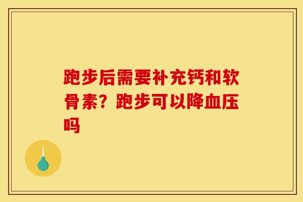 跑步后需要补充钙和软骨素？跑步可以降血压吗
