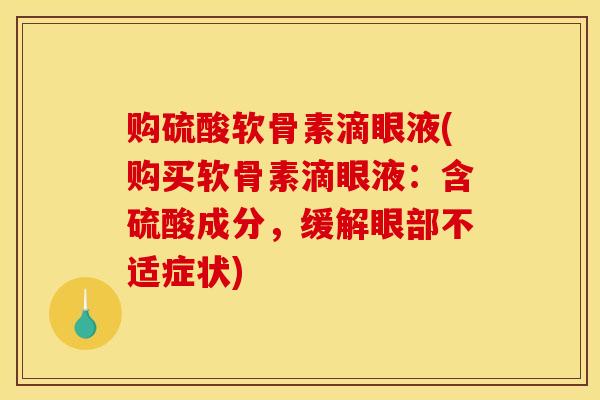 购硫酸软骨素滴眼液(购买软骨素滴眼液：含硫酸成分，缓解眼部不适症状)