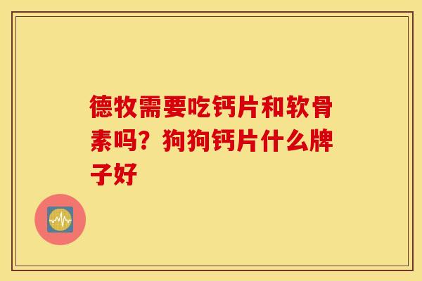 德牧需要吃钙片和软骨素吗？狗狗钙片什么牌子好
