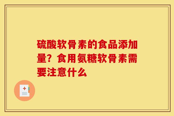 硫酸软骨素的食品添加量？食用氨糖软骨素需要注意什么