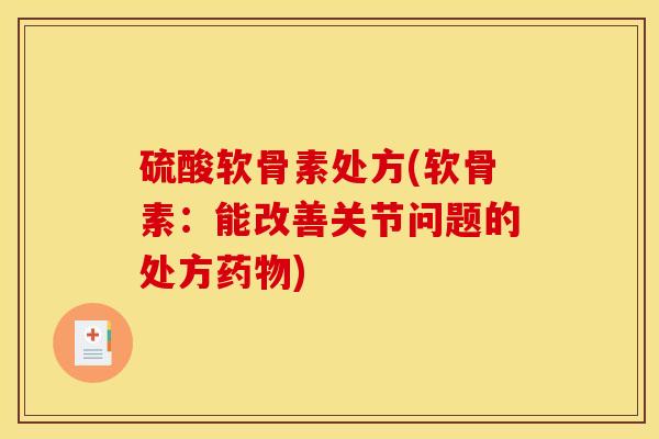 硫酸软骨素处方(软骨素：能改善关节问题的处方药物)