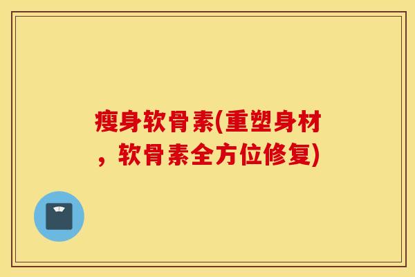 瘦身软骨素(重塑身材，软骨素全方位修复)