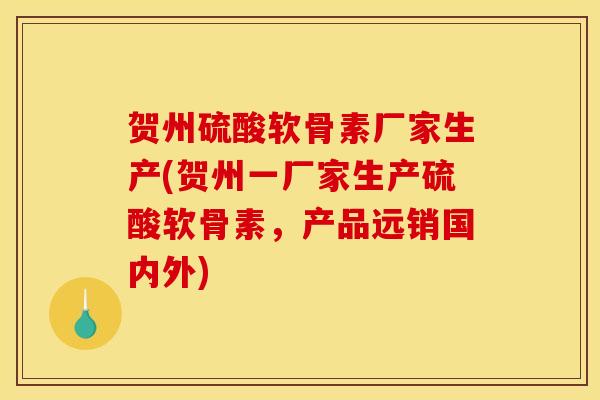 贺州硫酸软骨素厂家生产(贺州一厂家生产硫酸软骨素，产品远销国内外)
