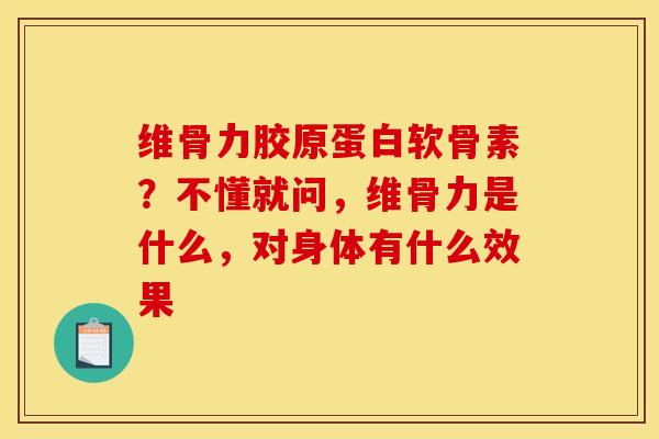 维骨力胶原蛋白软骨素？不懂就问，维骨力是什么，对身体有什么效果