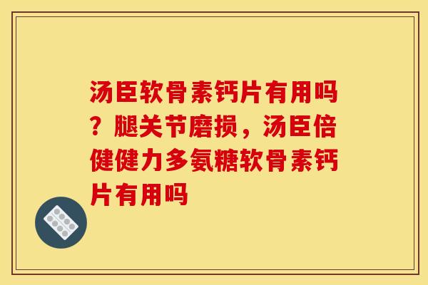 汤臣软骨素钙片有用吗？腿关节磨损，汤臣倍健健力多氨糖软骨素钙片有用吗