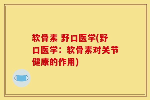 软骨素 野口医学(野口医学：软骨素对关节健康的作用)
