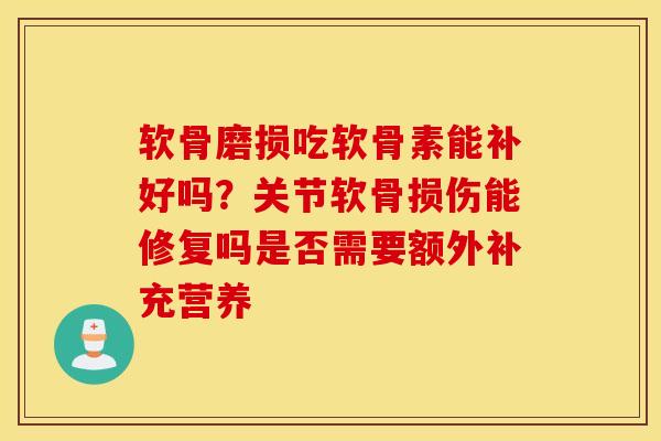 软骨磨损吃软骨素能补好吗？关节软骨损伤能修复吗是否需要额外补充营养