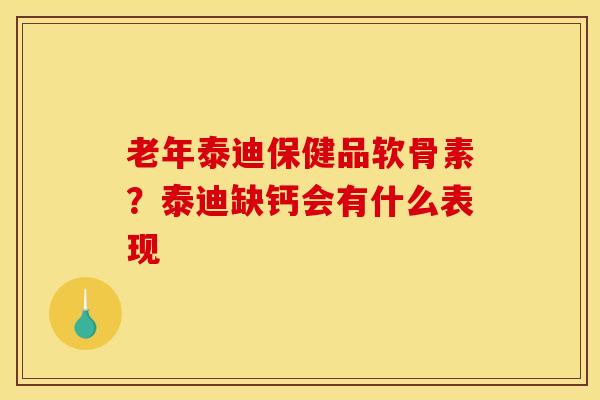 老年泰迪保健品软骨素？泰迪缺钙会有什么表现