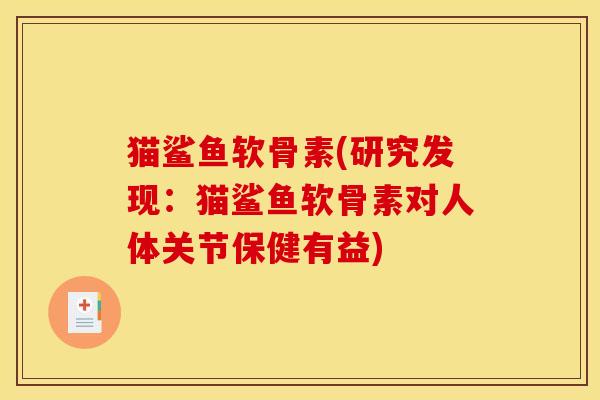 猫鲨鱼软骨素(研究发现：猫鲨鱼软骨素对人体关节保健有益)