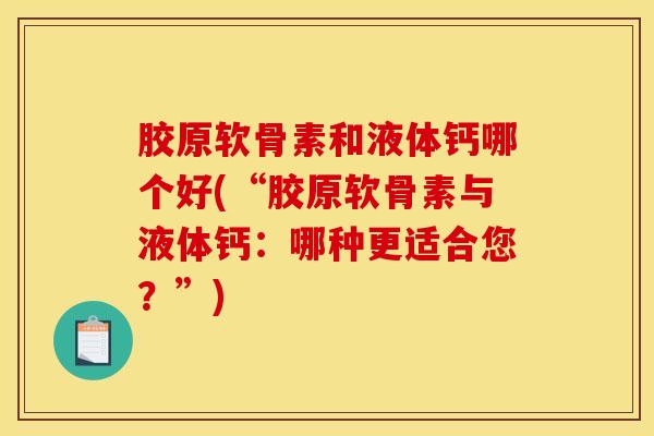 胶原软骨素和液体钙哪个好(“胶原软骨素与液体钙：哪种更适合您？”)
