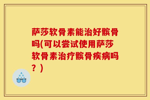 萨莎软骨素能治好髌骨吗(可以尝试使用萨莎软骨素治疗髌骨疾病吗？)