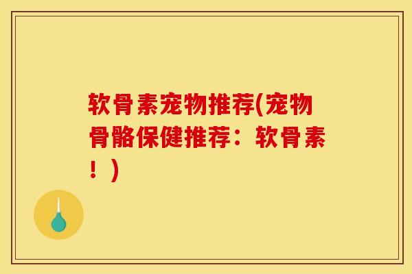 软骨素宠物推荐(宠物骨骼保健推荐：软骨素！)