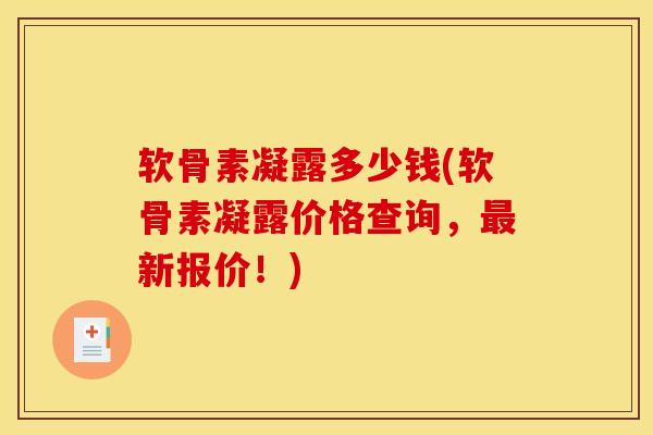 软骨素凝露多少钱(软骨素凝露价格查询，最新报价！)