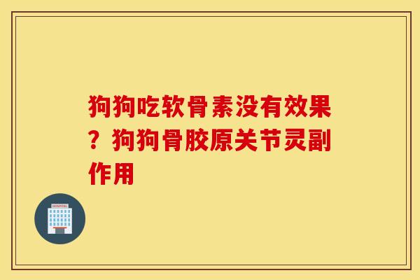 狗狗吃软骨素没有效果？狗狗骨胶原关节灵副作用