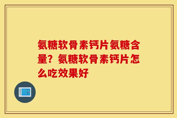氨糖软骨素钙片氨糖含量?氨糖软骨素钙片怎么吃效果好 氨糖软骨素钙片氨糖含量?氨糖软骨素钙片怎么吃效果好