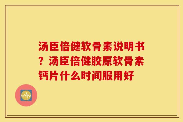 汤臣倍健软骨素说明书？汤臣倍健胶原软骨素钙片什么时间服用好