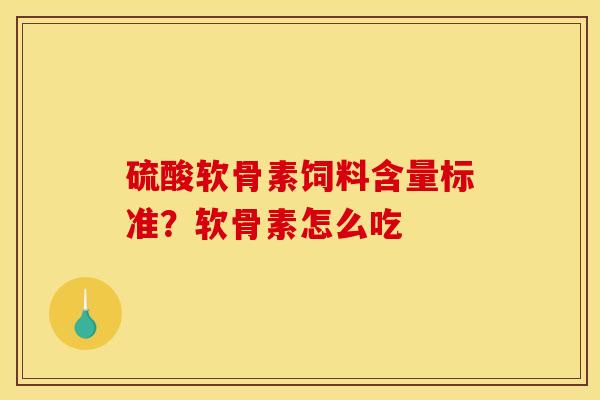 硫酸软骨素饲料含量标准？软骨素怎么吃