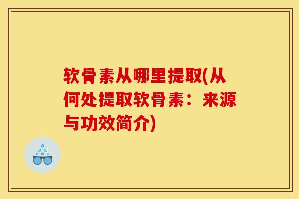 软骨素从哪里提取(从何处提取软骨素：来源与功效简介)
