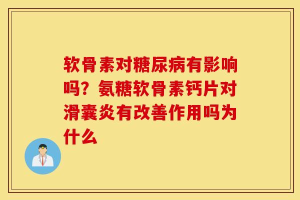 软骨素对糖尿病有影响吗？氨糖软骨素钙片对滑囊炎有改善作用吗为什么