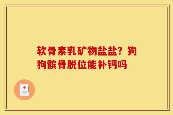 软骨素乳矿物盐盐？狗狗髌骨脱位能补钙吗