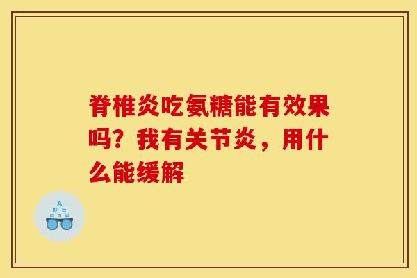 脊椎炎吃氨糖能有效果吗？我有关节炎，用什么能缓解