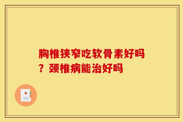 胸椎狭窄吃软骨素好吗？颈椎病能治好吗