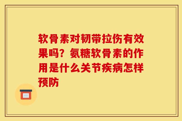 软骨素对韧带拉伤有效果吗？氨糖软骨素的作用是什么关节疾病怎样预防