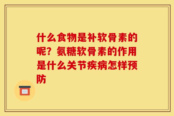什么食物是补软骨素的呢？氨糖软骨素的作用是什么关节疾病怎样预防