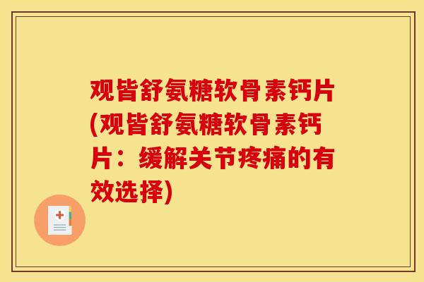 观皆舒氨糖软骨素钙片(观皆舒氨糖软骨素钙片：缓解关节疼痛的有效选择)